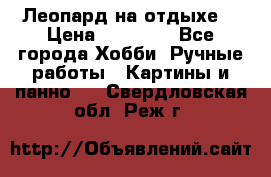 Леопард на отдыхе  › Цена ­ 12 000 - Все города Хобби. Ручные работы » Картины и панно   . Свердловская обл.,Реж г.